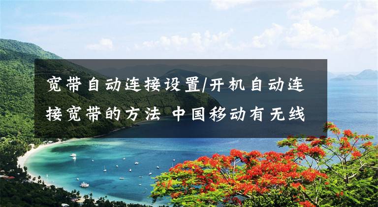 宽带自动连接设置/开机自动连接宽带的方法 中国移动有无线宽带吗