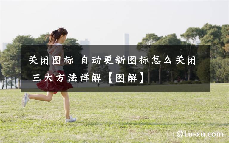 关闭图标 自动更新图标怎么关闭 三大方法详解【图解】