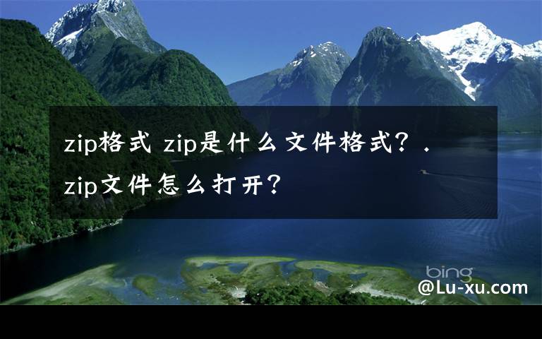 zip格式 zip是什么文件格式?.zip文件怎么打开?