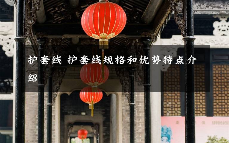 护套线 护套线规格和优势特点介绍