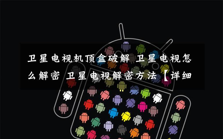 卫星电视机顶盒破解 卫星电视怎么解密 卫星电视解密方法【详细介绍】