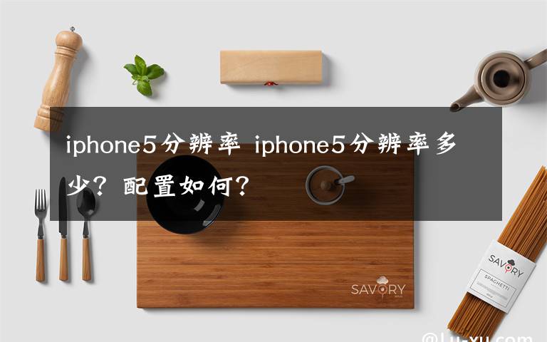 iphone5分辨率 iphone5分辨率多少?配置如何?