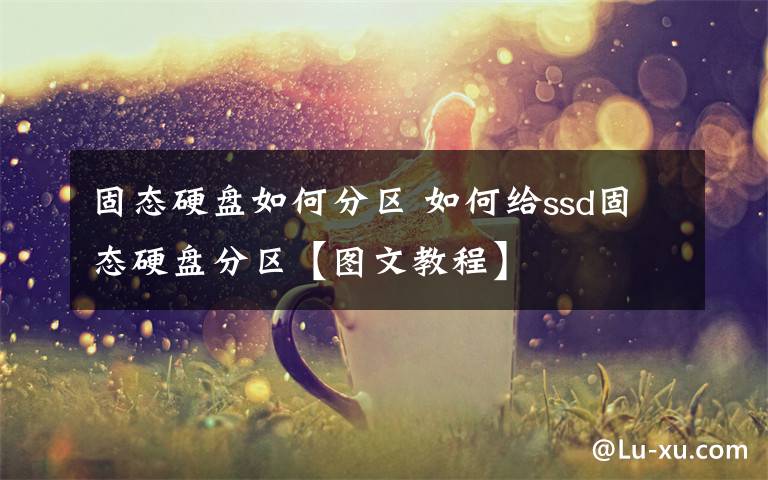 固态硬盘如何分区 如何给ssd固态硬盘分区【图文教程】