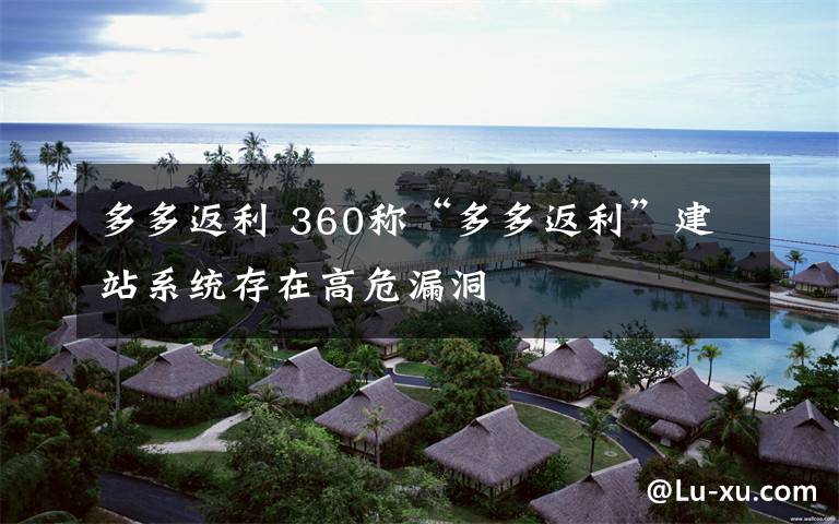 多多返利 360称“多多返利”建站系统存在高危漏洞