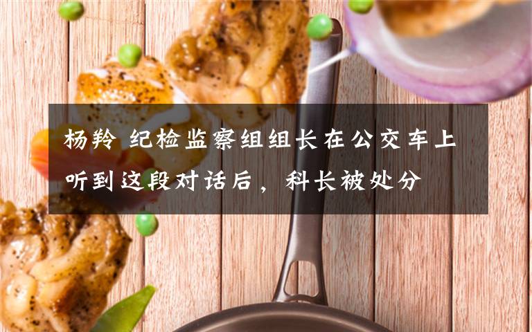 杨羚 纪检监察组组长在公交车上听到这段对话后，科长被处分