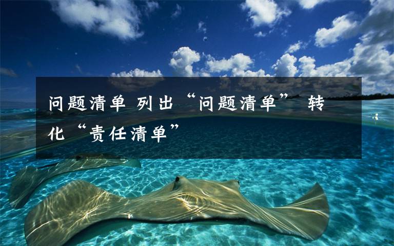 问题清单 列出“问题清单” 转化“责任清单”