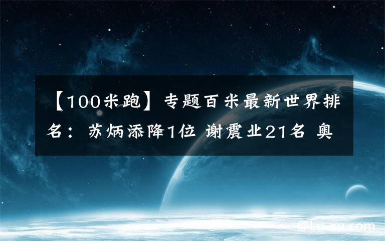 【100米跑】专题百米最新世界排名:苏炳添降1位 谢震业21名 奥运夺冠大热门第六