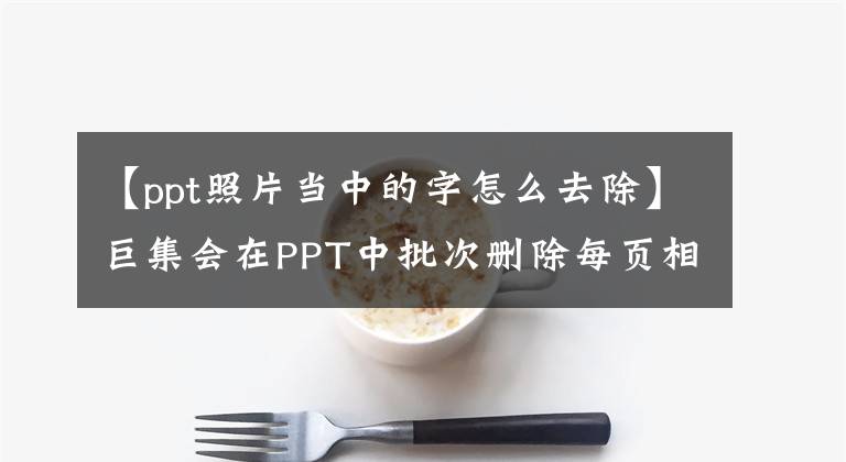 【ppt照片当中的字怎么去除】巨集会在PPT中批次删除每页相同位置(插图文字等)的内容。