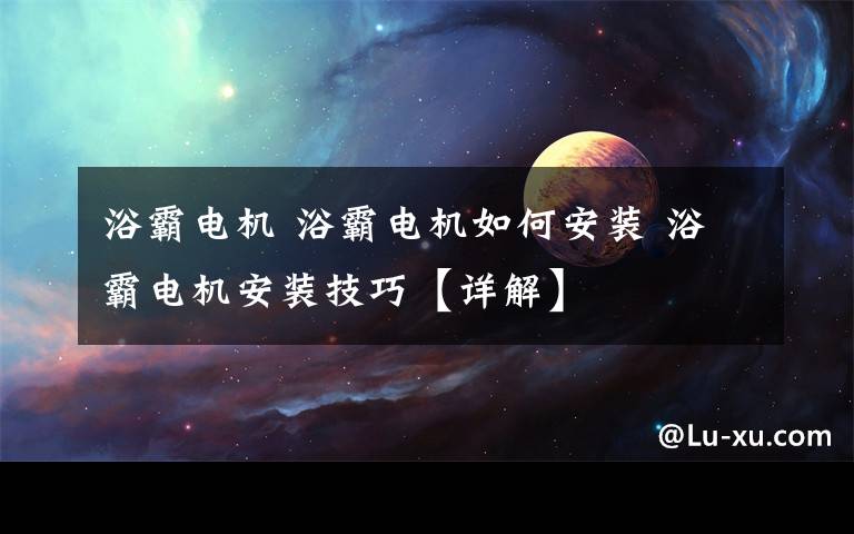 浴霸电机 浴霸电机如何安装 浴霸电机安装技巧【详解】