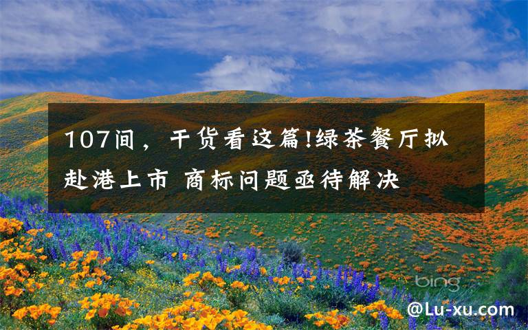 107间，干货看这篇!绿茶餐厅拟赴港上市 商标问题亟待解决