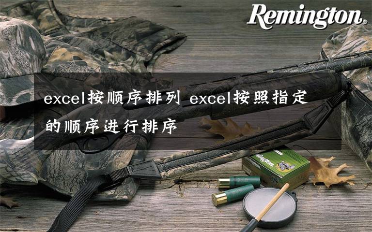 excel按顺序排列 excel按照指定的顺序进行排序