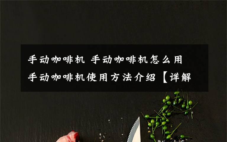 手动咖啡机 手动咖啡机怎么用 手动咖啡机使用方法介绍【详解】