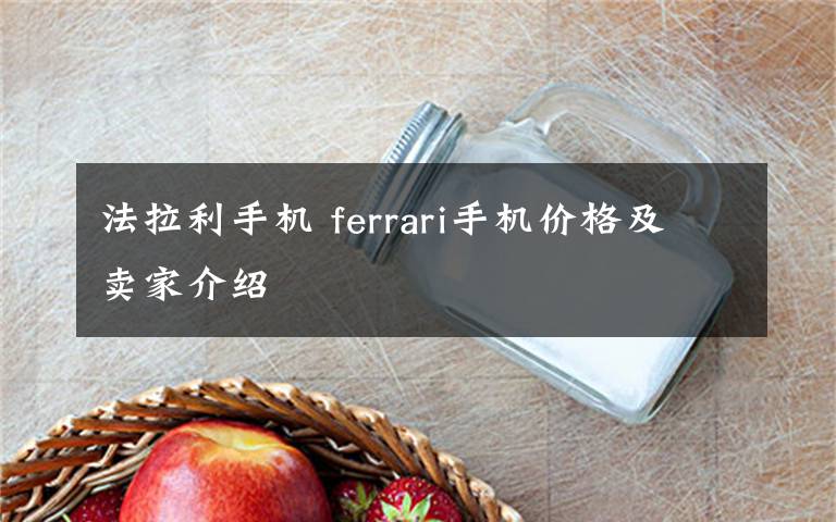 法拉利手机 ferrari手机价格及卖家介绍