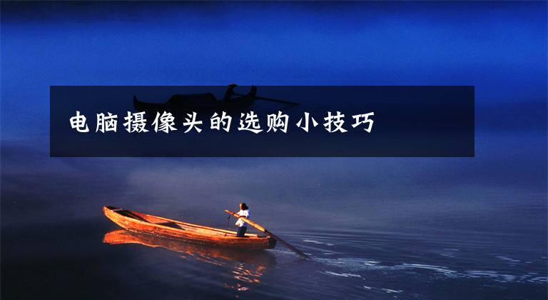 电脑摄像头的选购小技巧