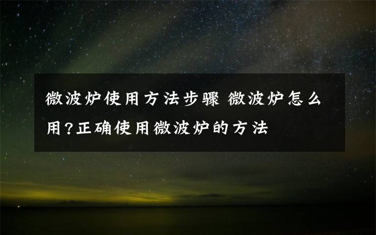 微波炉使用方法步骤 微波炉怎么用?正确使用微波炉的方法