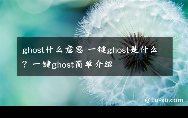 ghost什么意思 一键ghost是什么?一键ghost简单介绍