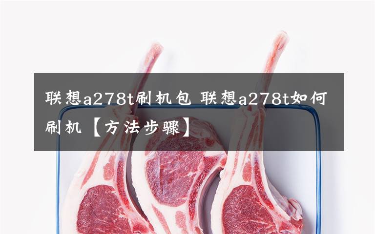 联想a278t刷机包 联想a278t如何刷机【方法步骤】
