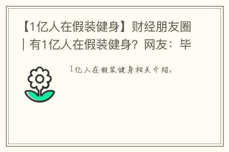 【1亿人在假装健身】财经朋友圈|有1亿人在假装健身?网友:毕竟不发朋友圈是没有健身效果的