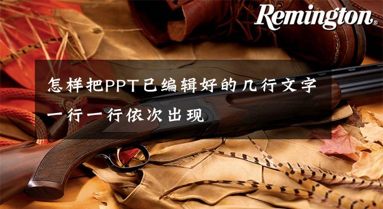 怎样把PPT已编辑好的几行文字一行一行依次出现