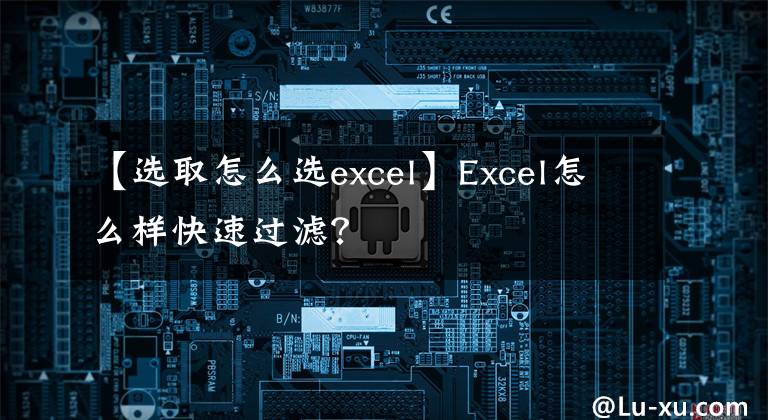【选取怎么选excel】Excel怎么样快速过滤?