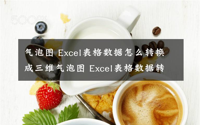 气泡图 Excel表格数据怎么转换成三维气泡图 Excel表格数据转换成三维气泡图方法