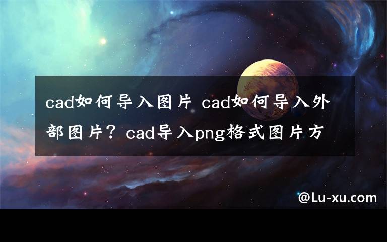 cad如何导入图片 cad如何导入外部图片?cad导入png格式图片方法