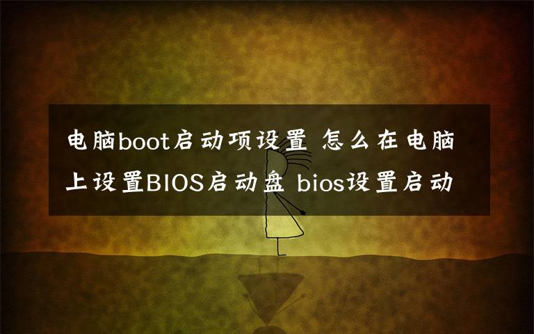 电脑boot启动项设置 怎么在电脑上设置BIOS启动盘 bios设置启动盘图解