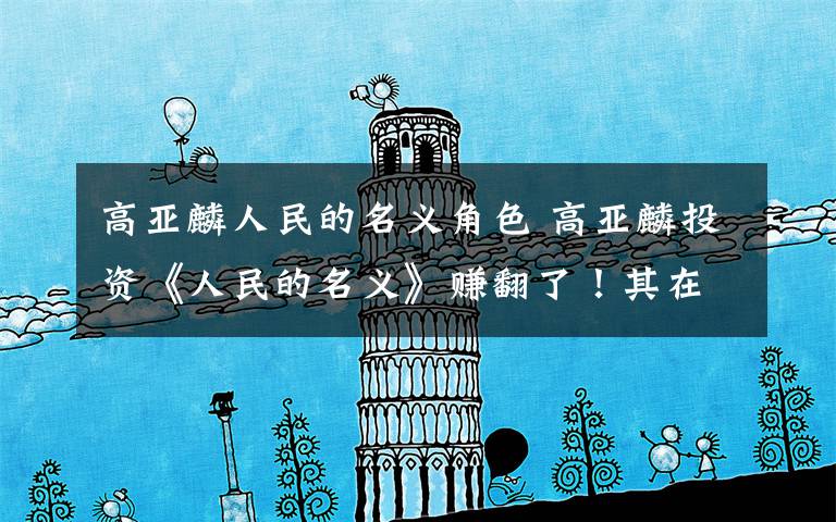 高亚麟人民的名义角色 高亚麟投资《人民的名义》赚翻了!其在拘留室的演技秒杀陆亦可!