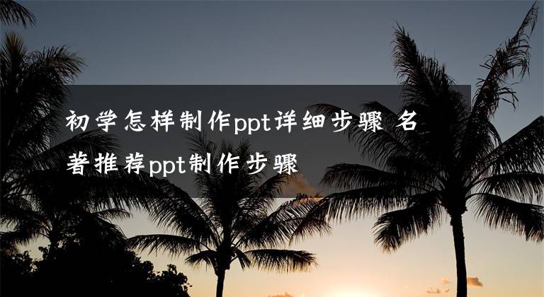 初学怎样制作ppt详细步骤 名著推荐ppt制作步骤