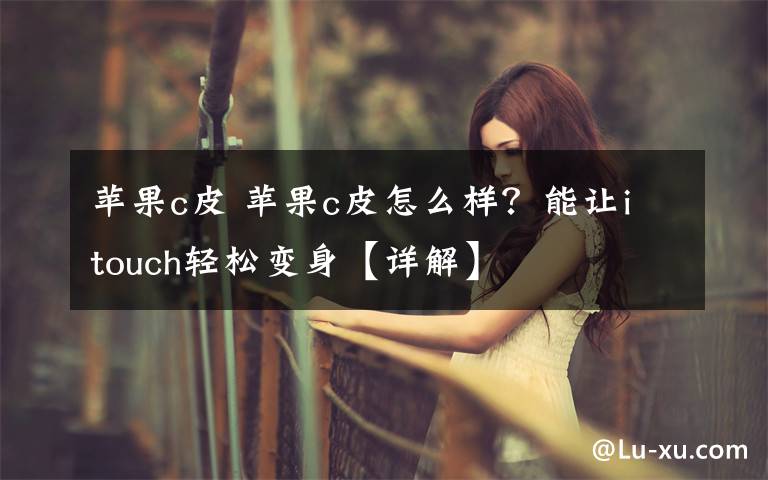 苹果c皮 苹果c皮怎么样?能让itouch轻松变身【详解】