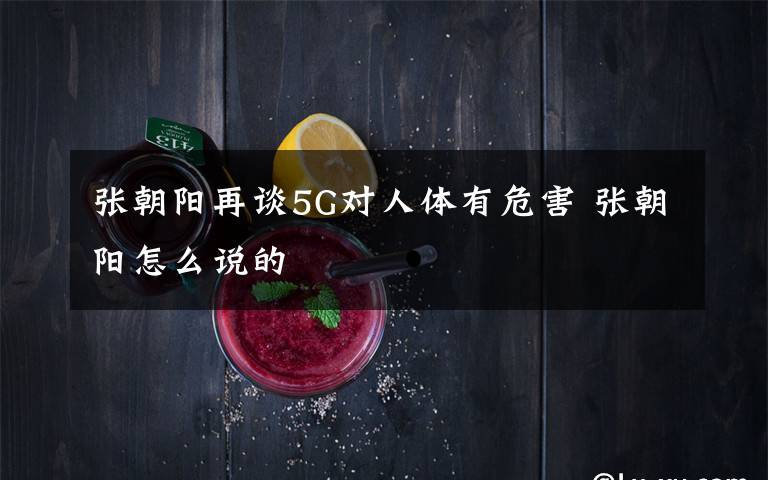 张朝阳再谈5G对人体有危害 张朝阳怎么说的