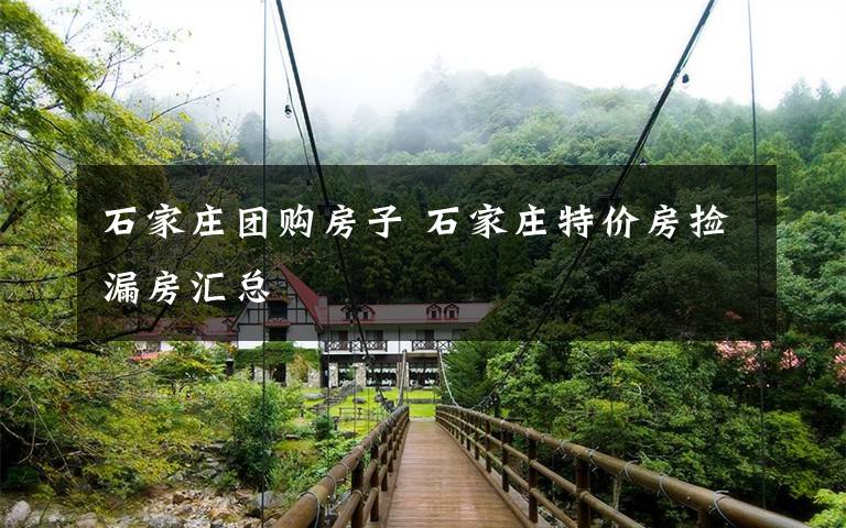 石家庄团购房子 石家庄特价房捡漏房汇总