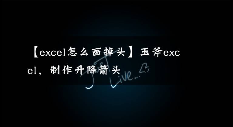 【excel怎么画掉头】玉斧excel，制作升降箭头