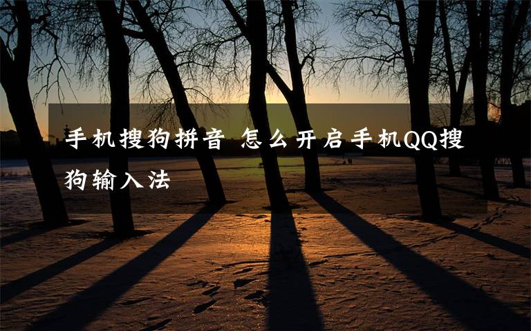 手机搜狗拼音 怎么开启手机QQ搜狗输入法