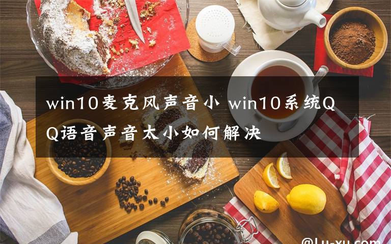 win10麦克风声音小 win10系统QQ语音声音太小如何解决
