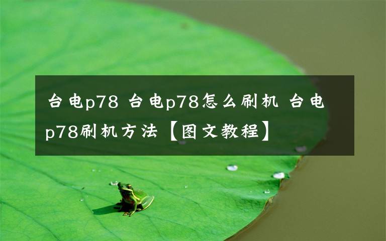 台电p78 台电p78怎么刷机 台电p78刷机方法【图文教程】