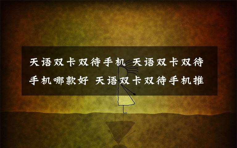 天语双卡双待手机 天语双卡双待手机哪款好 天语双卡双待手机推荐