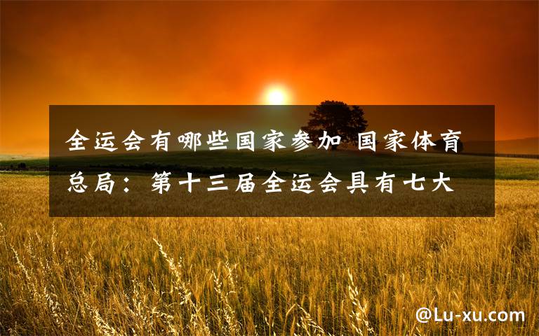 全运会有哪些国家参加 国家体育总局:第十三届全运会具有七大改革措施