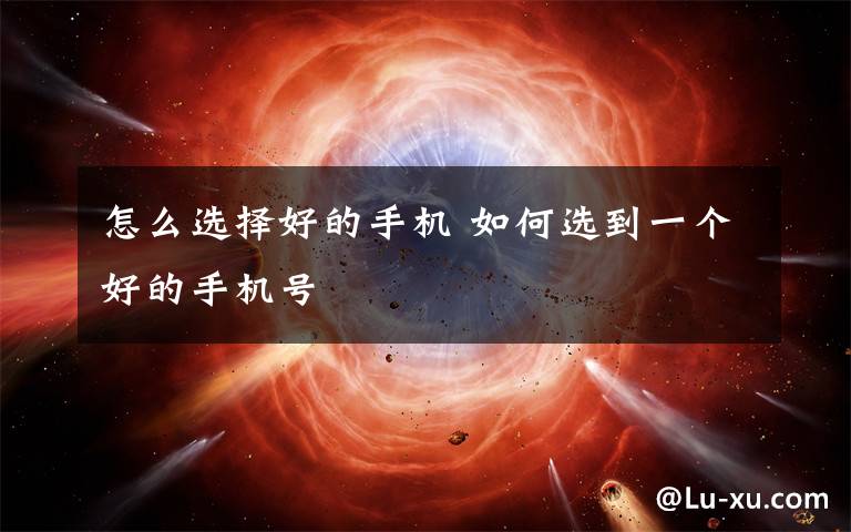 怎么选择好的手机 如何选到一个好的手机号