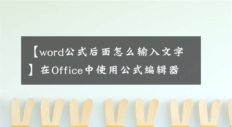 【word公式后面怎么输入文字】在Office中使用公式编辑器
