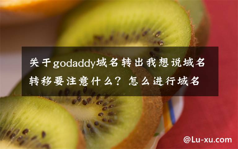 关于godaddy域名转出我想说域名转移要注意什么?怎么进行域名转移?