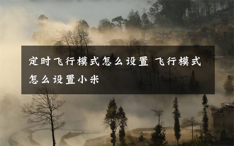 定时飞行模式怎么设置 飞行模式怎么设置小米