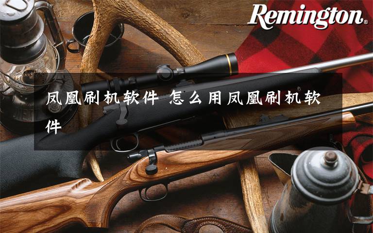 凤凰刷机软件 怎么用凤凰刷机软件