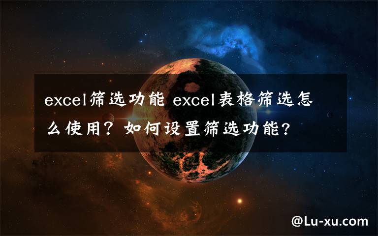 excel筛选功能 excel表格筛选怎么使用?如何设置筛选功能?