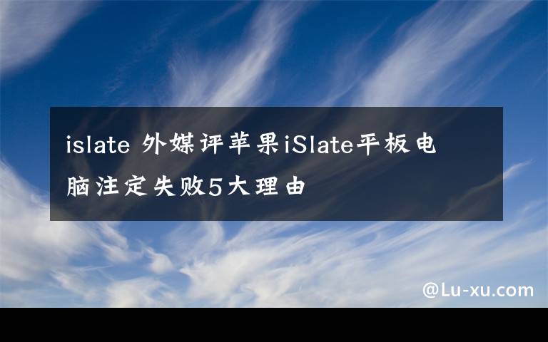 islate 外媒评苹果iSlate平板电脑注定失败5大理由