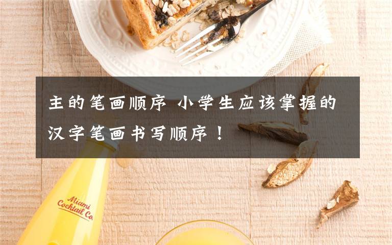 主的笔画顺序 小学生应该掌握的汉字笔画书写顺序！