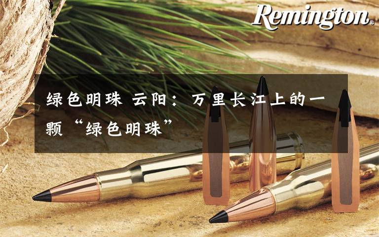 绿色明珠 云阳:万里长江上的一颗“绿色明珠”