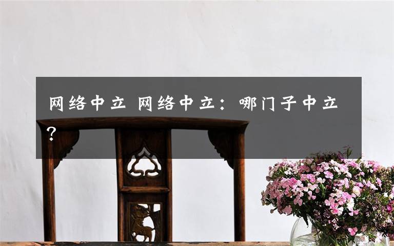 网络中立 网络中立:哪门子中立?