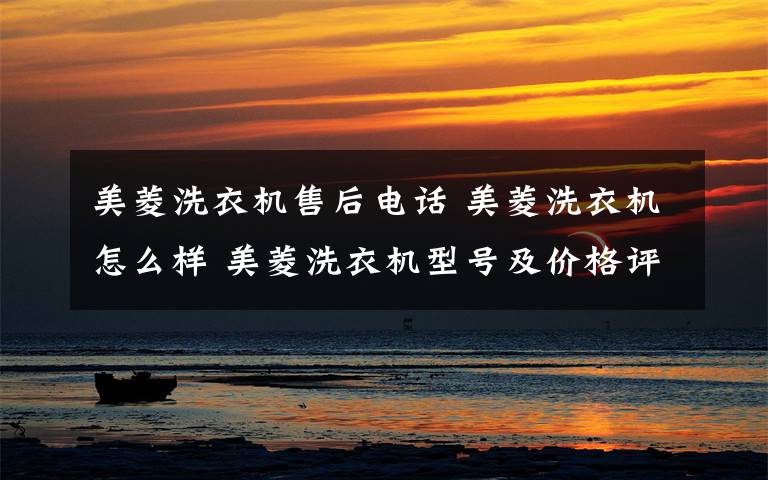 美菱洗衣机售后电话 美菱洗衣机怎么样 美菱洗衣机型号及价格评测