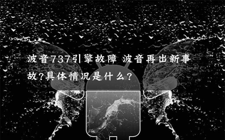 波音737引擎故障 波音再出新事故?具体情况是什么?